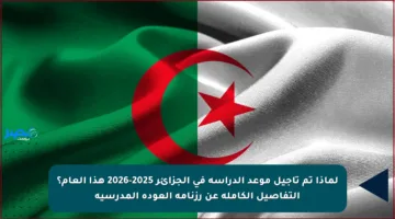 لماذا تم تأجيل موعد الدراسة في الجزائر 2025-2026 هذا العام؟ التفاصيل الكاملة عن رزنامة العودة المدرسية